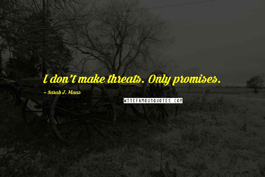 Sarah J. Maas Quotes: I don't make threats. Only promises.