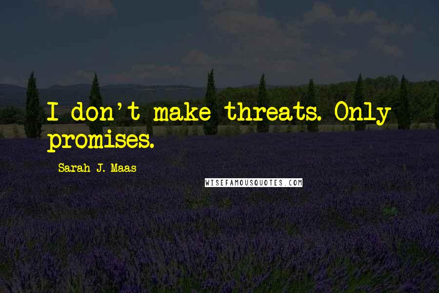 Sarah J. Maas Quotes: I don't make threats. Only promises.