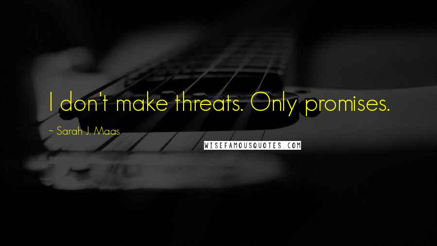 Sarah J. Maas Quotes: I don't make threats. Only promises.