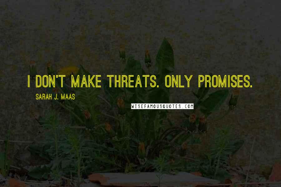 Sarah J. Maas Quotes: I don't make threats. Only promises.