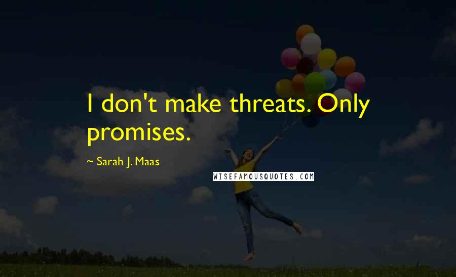 Sarah J. Maas Quotes: I don't make threats. Only promises.