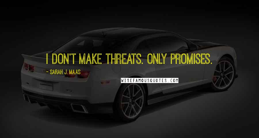 Sarah J. Maas Quotes: I don't make threats. Only promises.