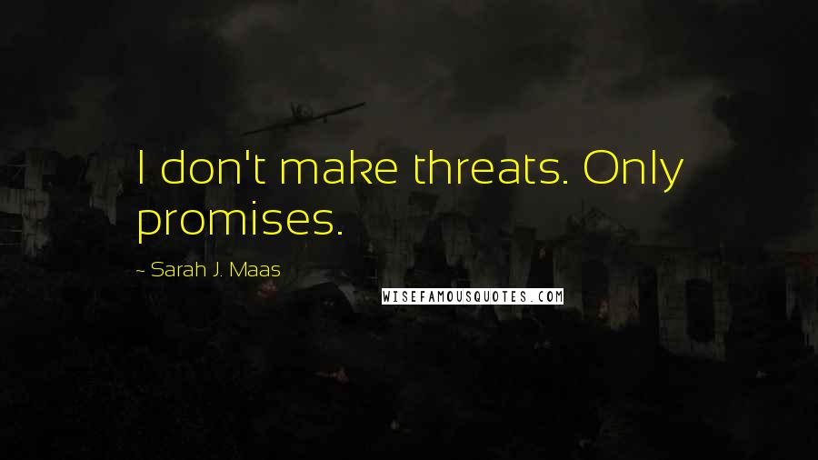 Sarah J. Maas Quotes: I don't make threats. Only promises.