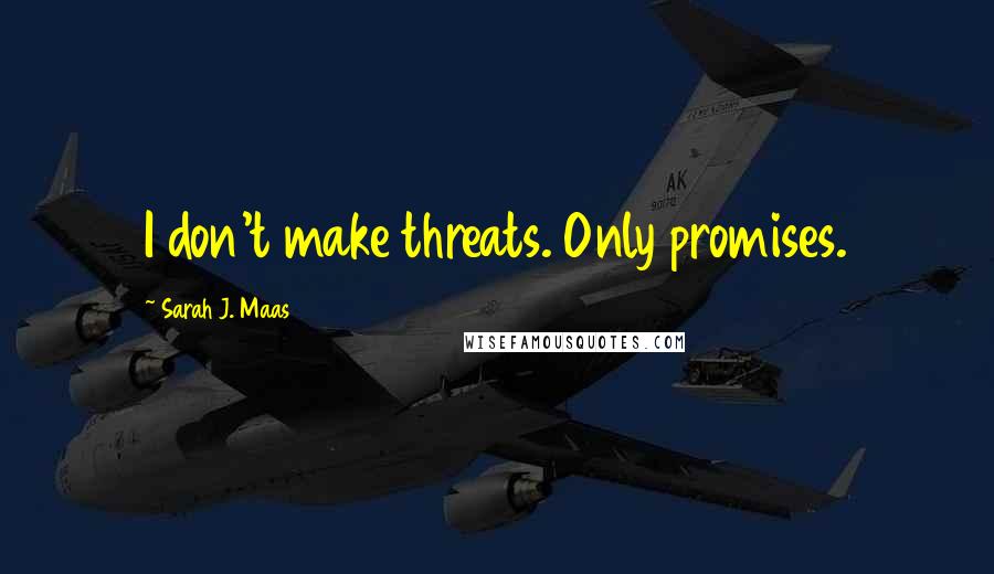 Sarah J. Maas Quotes: I don't make threats. Only promises.