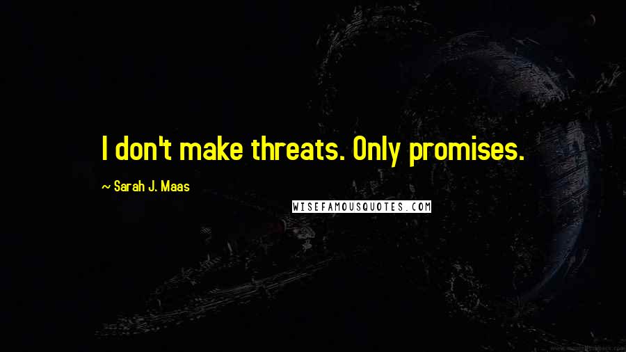 Sarah J. Maas Quotes: I don't make threats. Only promises.