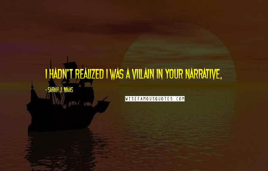 Sarah J. Maas Quotes: I hadn't realized I was a villain in your narrative,