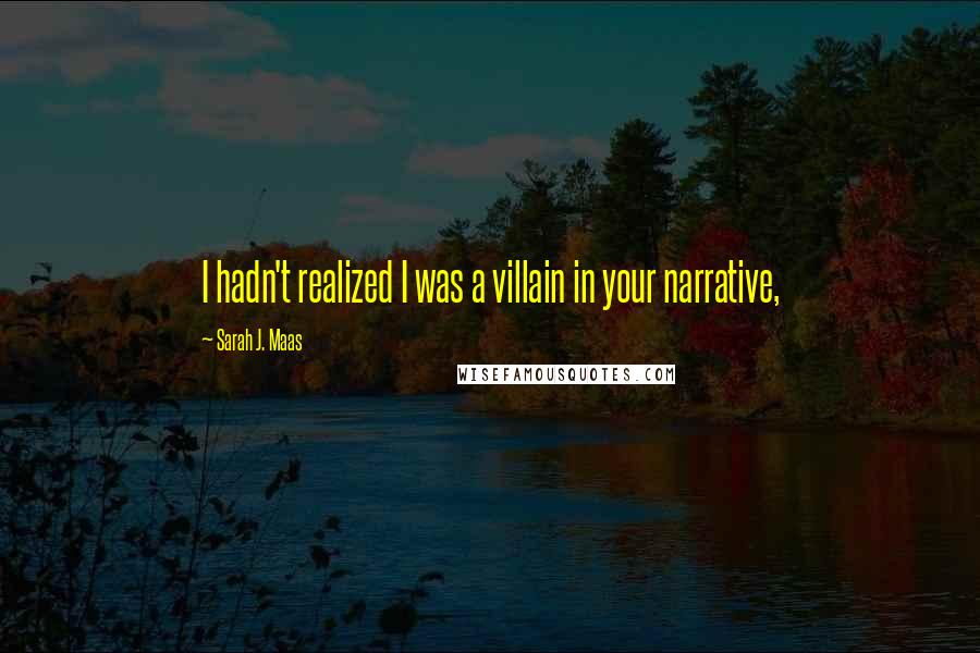 Sarah J. Maas Quotes: I hadn't realized I was a villain in your narrative,