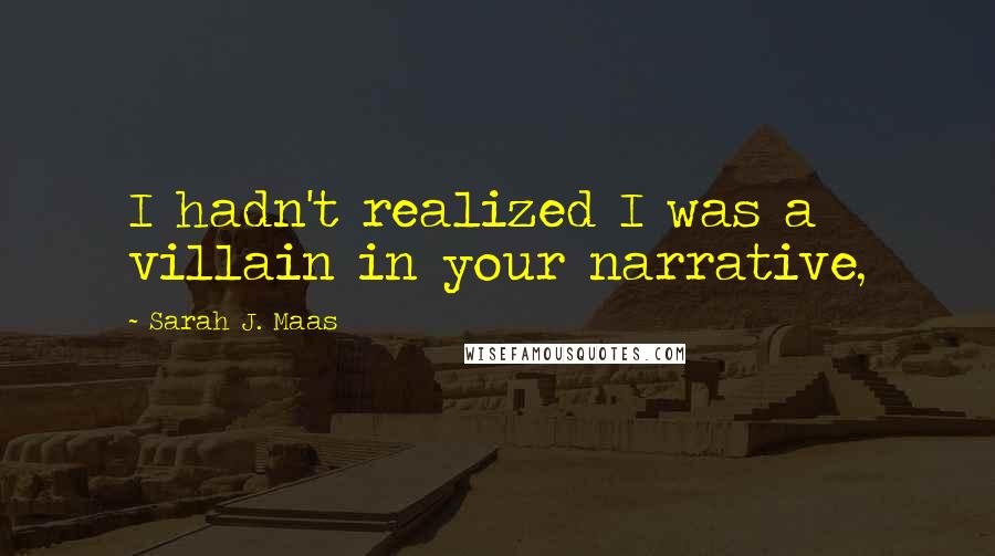 Sarah J. Maas Quotes: I hadn't realized I was a villain in your narrative,