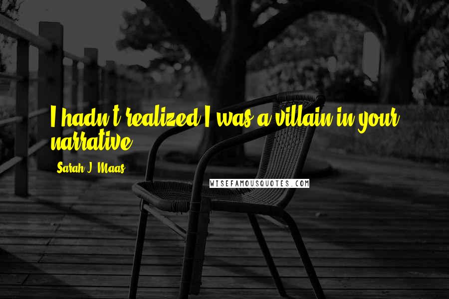 Sarah J. Maas Quotes: I hadn't realized I was a villain in your narrative,