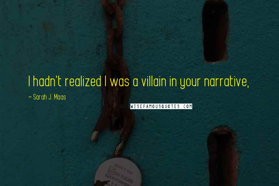 Sarah J. Maas Quotes: I hadn't realized I was a villain in your narrative,
