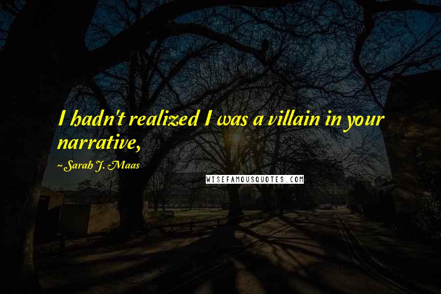Sarah J. Maas Quotes: I hadn't realized I was a villain in your narrative,