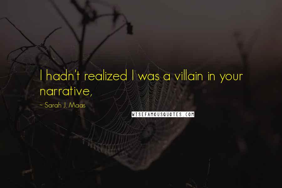 Sarah J. Maas Quotes: I hadn't realized I was a villain in your narrative,