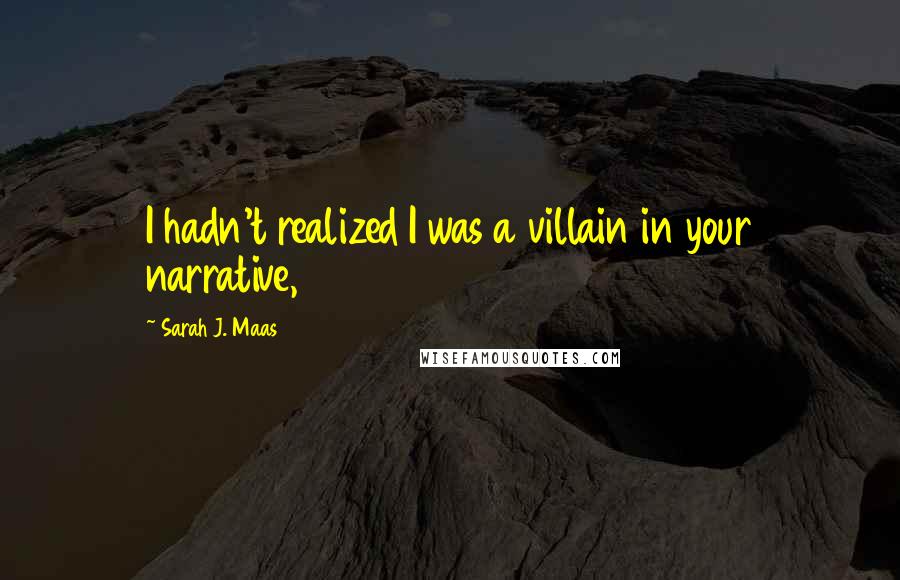 Sarah J. Maas Quotes: I hadn't realized I was a villain in your narrative,