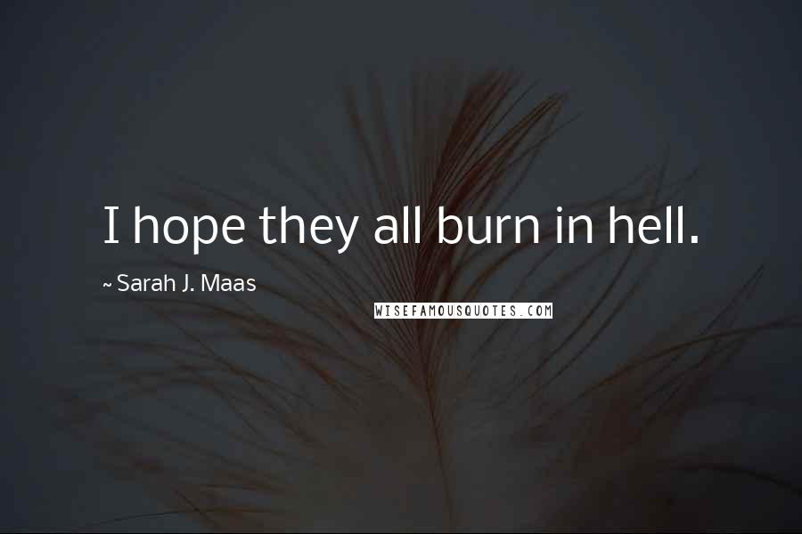 Sarah J. Maas Quotes: I hope they all burn in hell.
