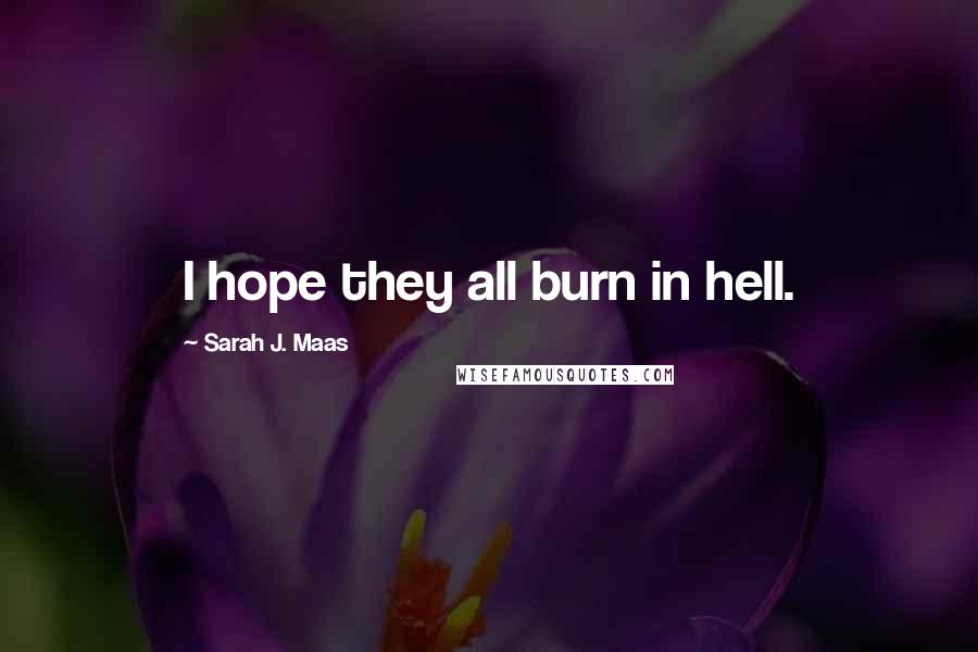 Sarah J. Maas Quotes: I hope they all burn in hell.