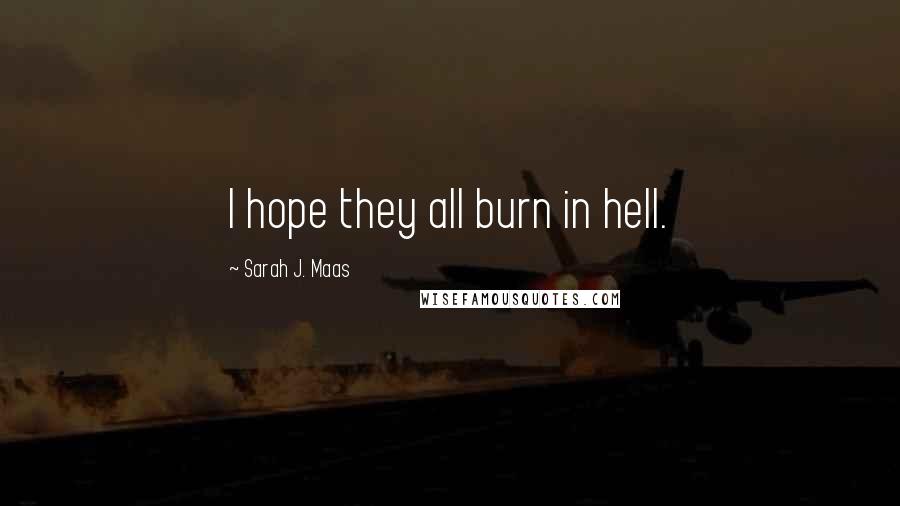 Sarah J. Maas Quotes: I hope they all burn in hell.
