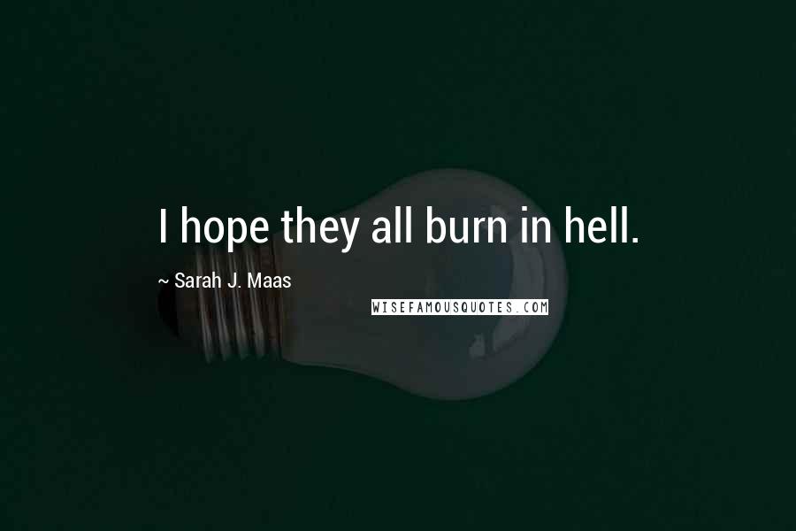 Sarah J. Maas Quotes: I hope they all burn in hell.