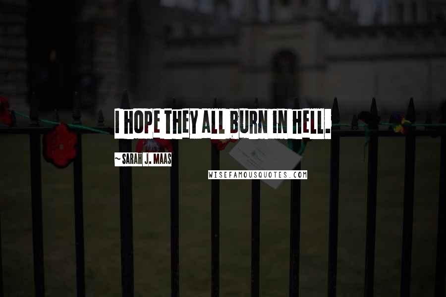 Sarah J. Maas Quotes: I hope they all burn in hell.