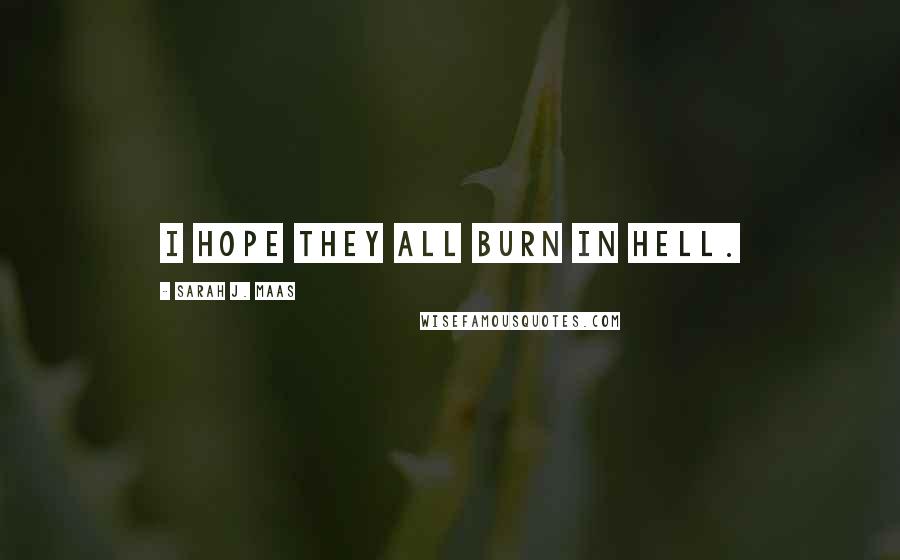 Sarah J. Maas Quotes: I hope they all burn in hell.