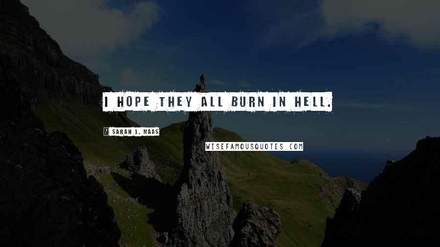 Sarah J. Maas Quotes: I hope they all burn in hell.