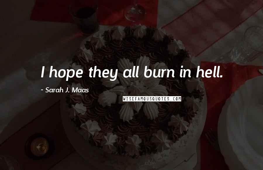 Sarah J. Maas Quotes: I hope they all burn in hell.