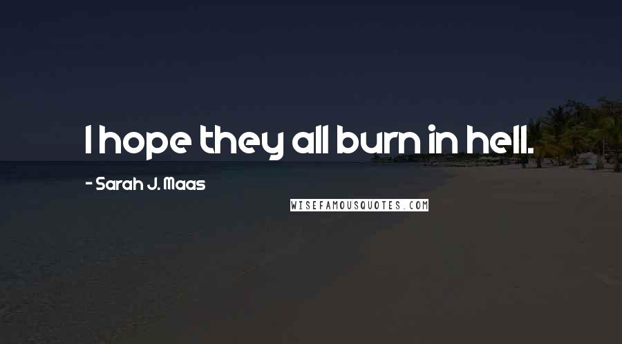 Sarah J. Maas Quotes: I hope they all burn in hell.