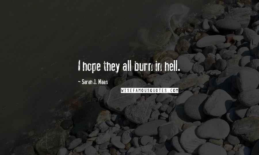 Sarah J. Maas Quotes: I hope they all burn in hell.