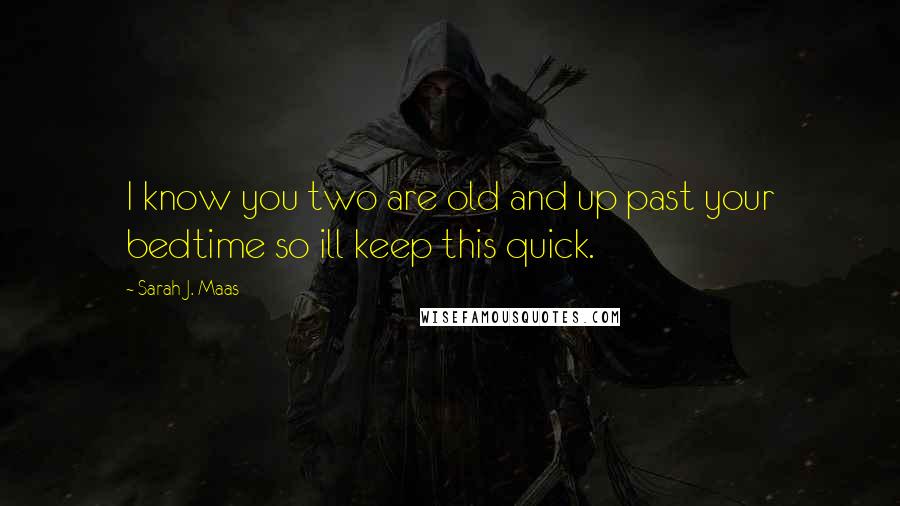 Sarah J. Maas Quotes: I know you two are old and up past your bedtime so ill keep this quick.