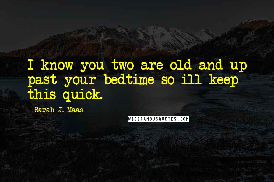 Sarah J. Maas Quotes: I know you two are old and up past your bedtime so ill keep this quick.