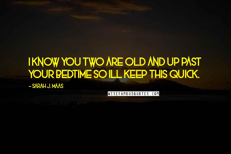 Sarah J. Maas Quotes: I know you two are old and up past your bedtime so ill keep this quick.