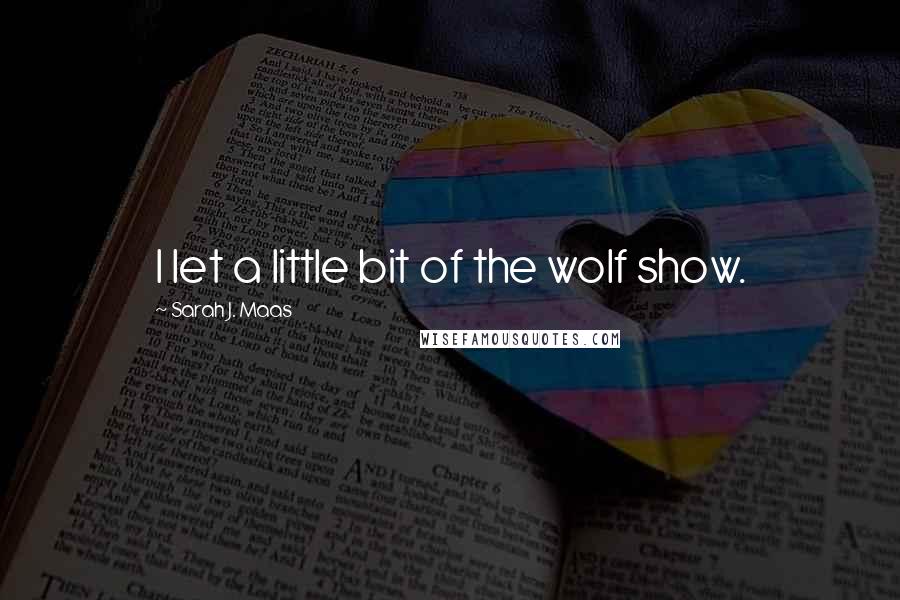 Sarah J. Maas Quotes: I let a little bit of the wolf show.