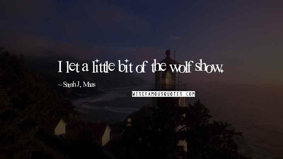 Sarah J. Maas Quotes: I let a little bit of the wolf show.