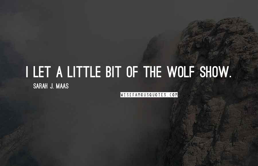 Sarah J. Maas Quotes: I let a little bit of the wolf show.