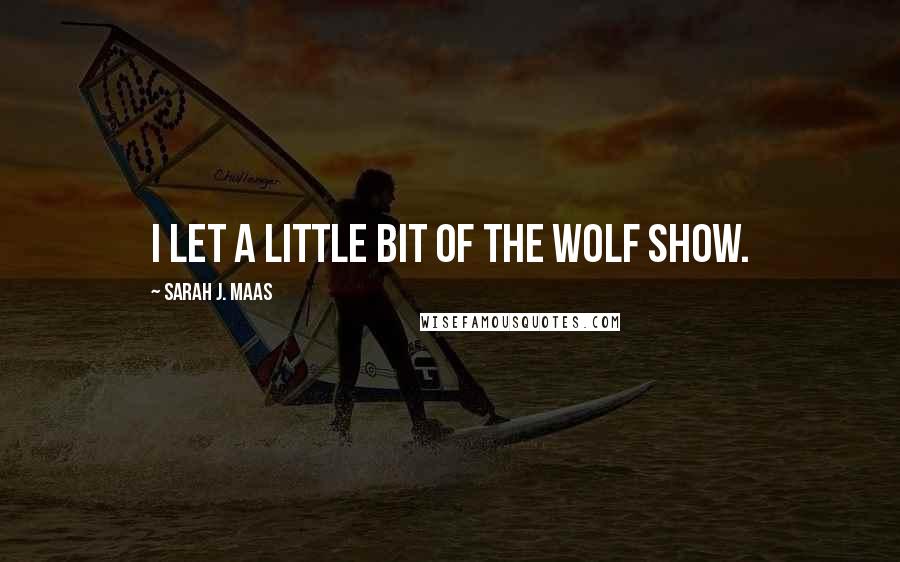 Sarah J. Maas Quotes: I let a little bit of the wolf show.