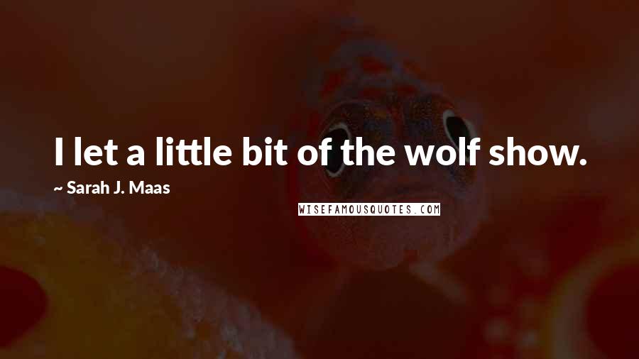 Sarah J. Maas Quotes: I let a little bit of the wolf show.