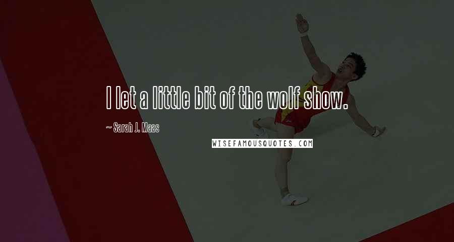 Sarah J. Maas Quotes: I let a little bit of the wolf show.