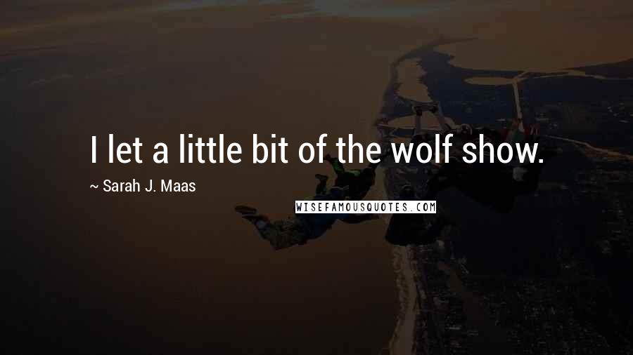 Sarah J. Maas Quotes: I let a little bit of the wolf show.