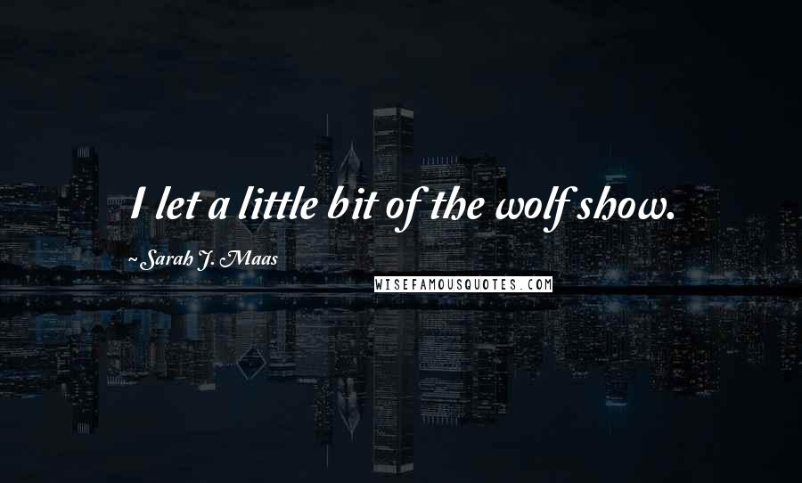 Sarah J. Maas Quotes: I let a little bit of the wolf show.