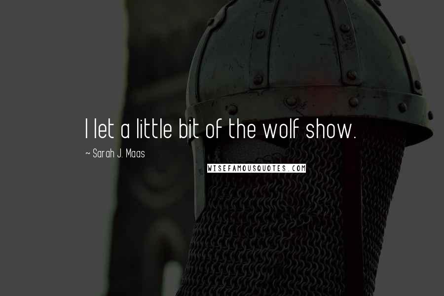 Sarah J. Maas Quotes: I let a little bit of the wolf show.