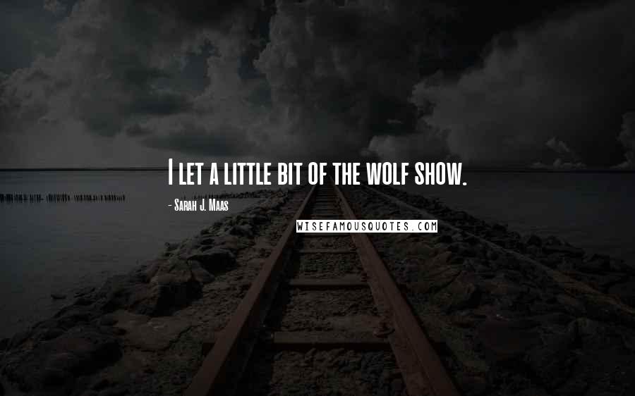 Sarah J. Maas Quotes: I let a little bit of the wolf show.