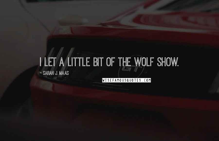 Sarah J. Maas Quotes: I let a little bit of the wolf show.