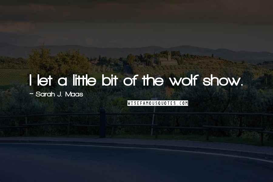 Sarah J. Maas Quotes: I let a little bit of the wolf show.