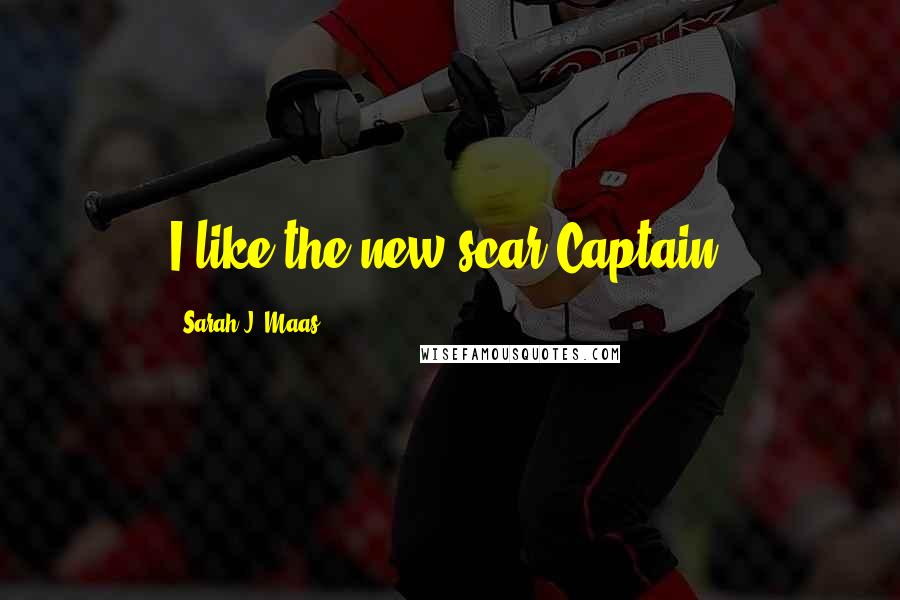 Sarah J. Maas Quotes: I like the new scar Captain.