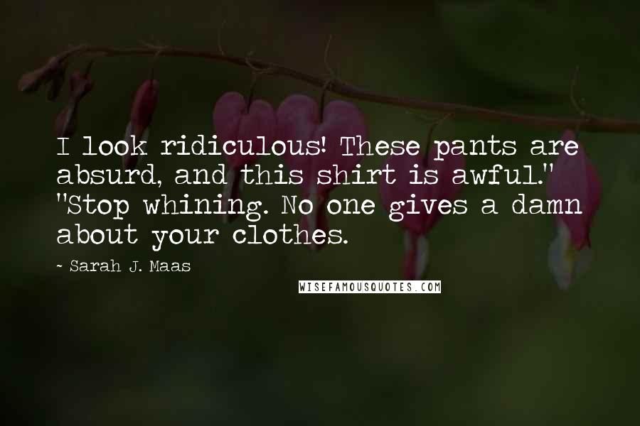 Sarah J. Maas Quotes: I look ridiculous! These pants are absurd, and this shirt is awful." "Stop whining. No one gives a damn about your clothes.