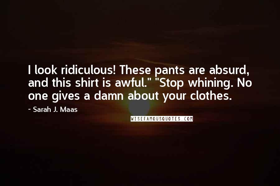 Sarah J. Maas Quotes: I look ridiculous! These pants are absurd, and this shirt is awful." "Stop whining. No one gives a damn about your clothes.