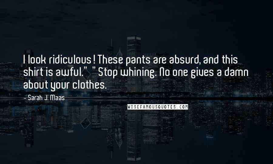 Sarah J. Maas Quotes: I look ridiculous! These pants are absurd, and this shirt is awful." "Stop whining. No one gives a damn about your clothes.