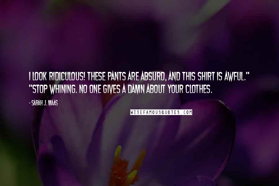 Sarah J. Maas Quotes: I look ridiculous! These pants are absurd, and this shirt is awful." "Stop whining. No one gives a damn about your clothes.