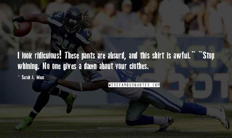 Sarah J. Maas Quotes: I look ridiculous! These pants are absurd, and this shirt is awful." "Stop whining. No one gives a damn about your clothes.