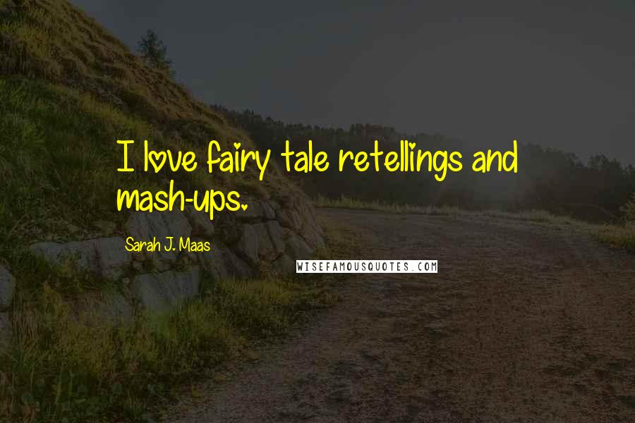 Sarah J. Maas Quotes: I love fairy tale retellings and mash-ups.