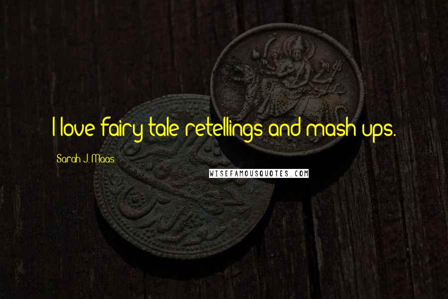 Sarah J. Maas Quotes: I love fairy tale retellings and mash-ups.